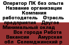 Оператор ПК без опыта › Название организации ­ Компания-работодатель › Отрасль предприятия ­ Другое › Минимальный оклад ­ 25 000 - Все города Работа » Вакансии   . Амурская обл.,Селемджинский р-н